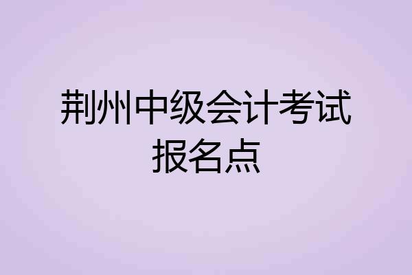 荆州中级会计考试报名点