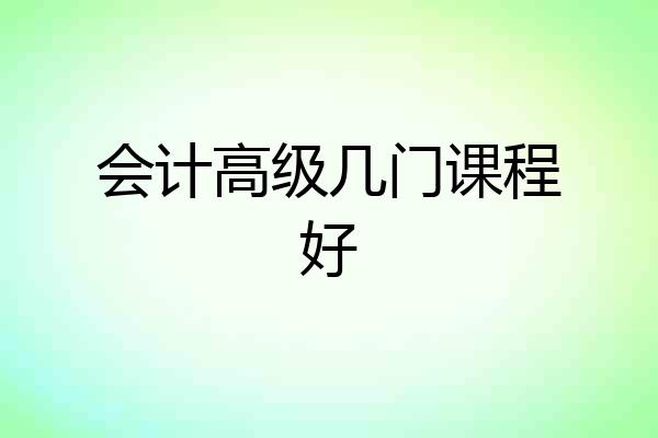 会计高级几门课程好