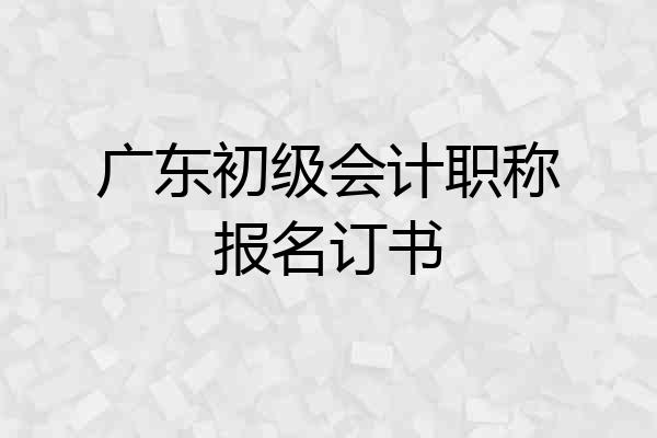 广东初级会计职称报名订书
