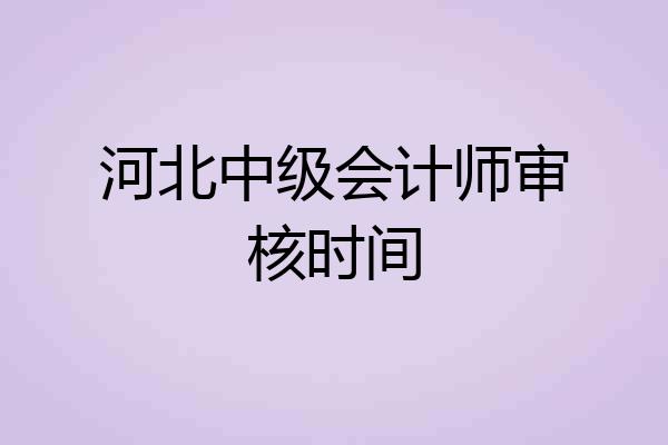 河北中级会计师审核时间