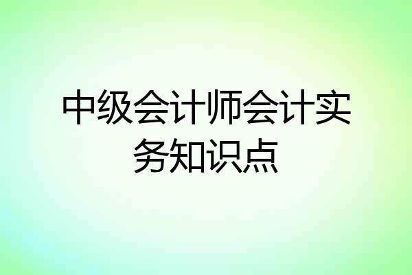 中级会计师会计实务知识点