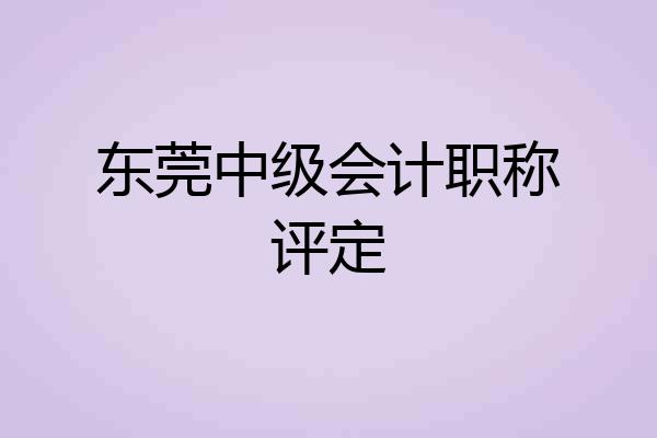 东莞中级会计职称评定