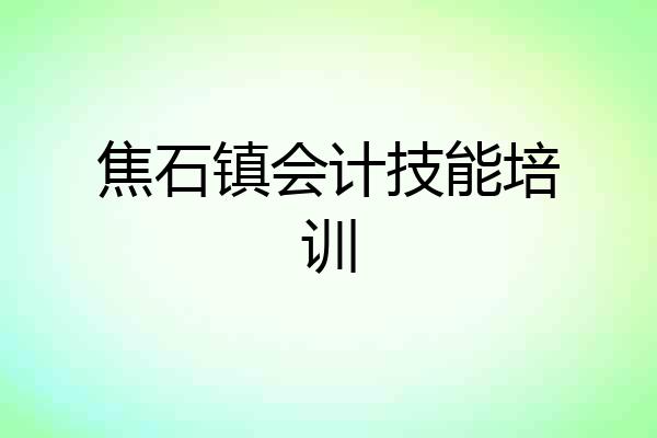 焦石镇会计技能培训