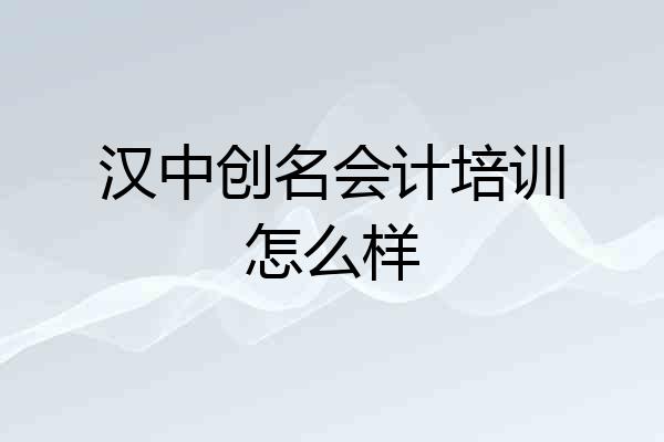 汉中创名会计培训怎么样