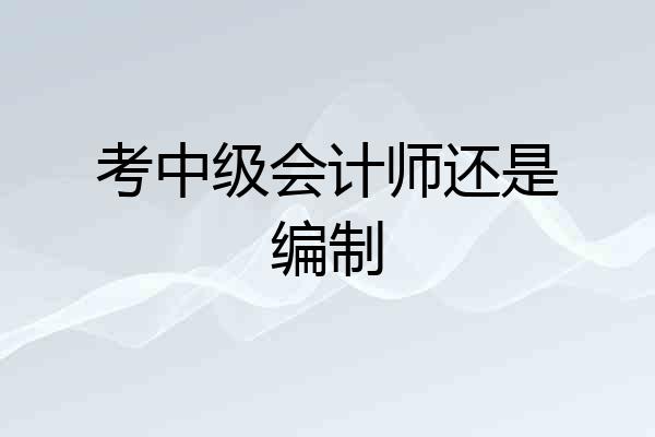 考中级会计师还是编制