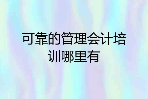 可靠的管理会计培训哪里有