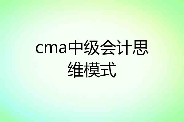 cma中级会计思维模式