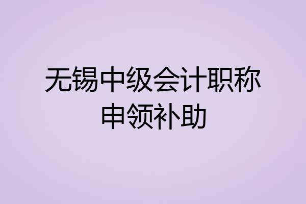 无锡中级会计职称申领补助