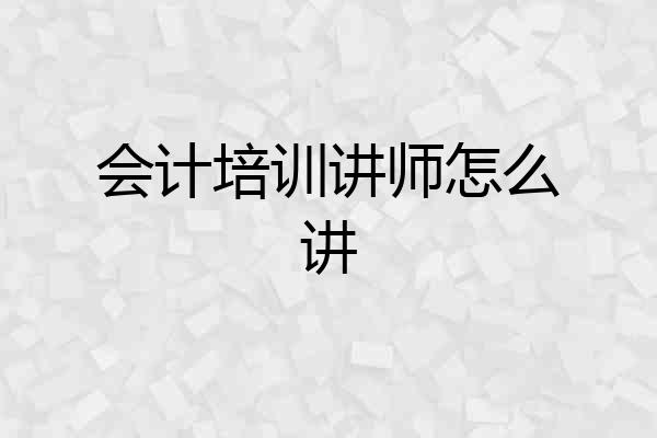 会计培训讲师怎么讲