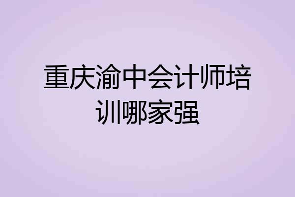 重庆渝中会计师培训哪家强