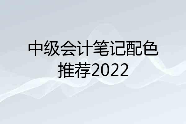 中级会计笔记配色推荐2022