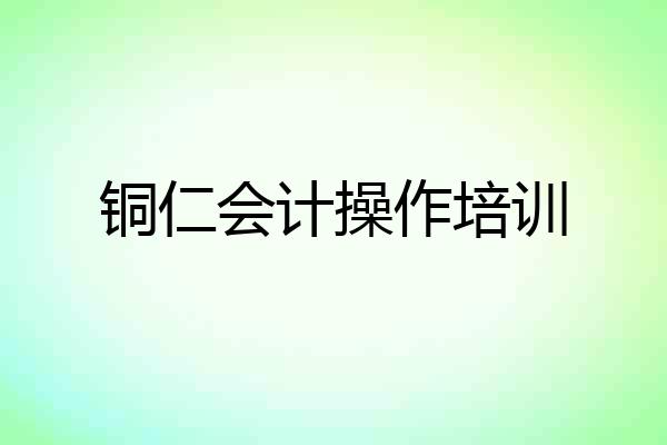 铜仁会计操作培训