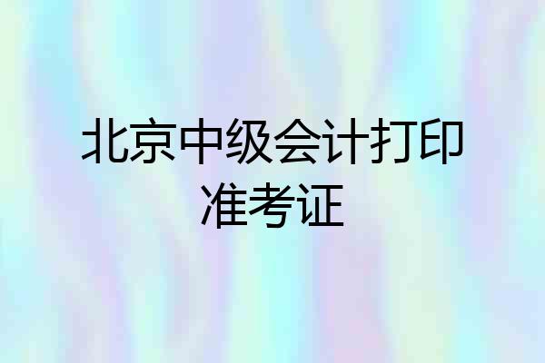 北京中级会计打印准考证