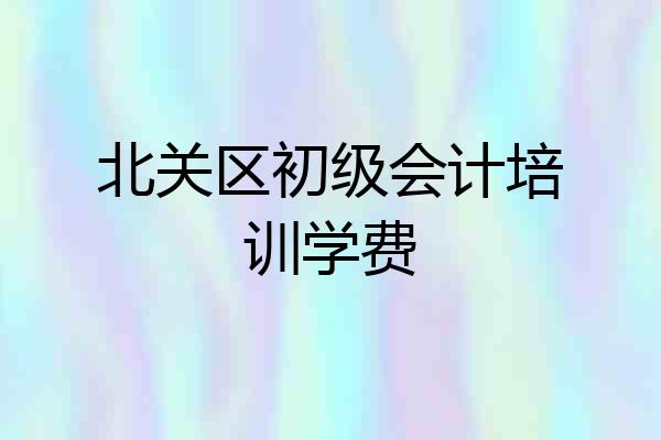 北关区初级会计培训学费