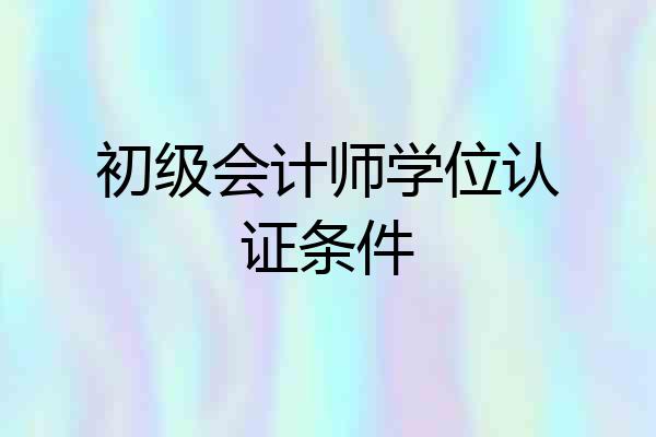 初级会计师学位认证条件