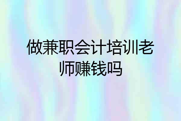 做兼职会计培训老师赚钱吗