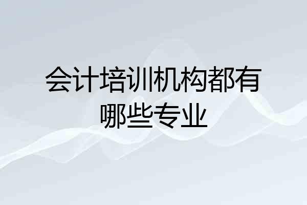 会计培训机构都有哪些专业