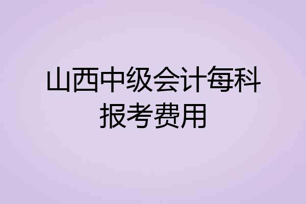 山西中级会计每科报考费用