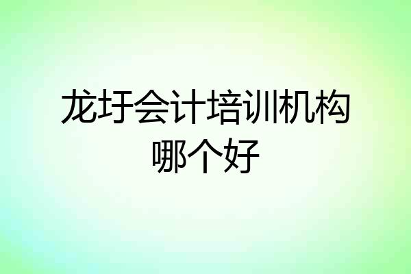 龙圩会计培训机构哪个好