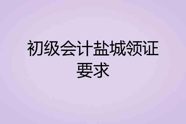 初级会计盐城领证要求