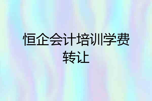 恒企会计培训学费转让