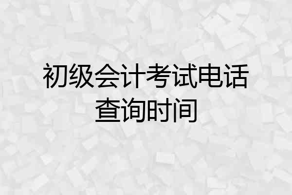初级会计考试电话查询时间