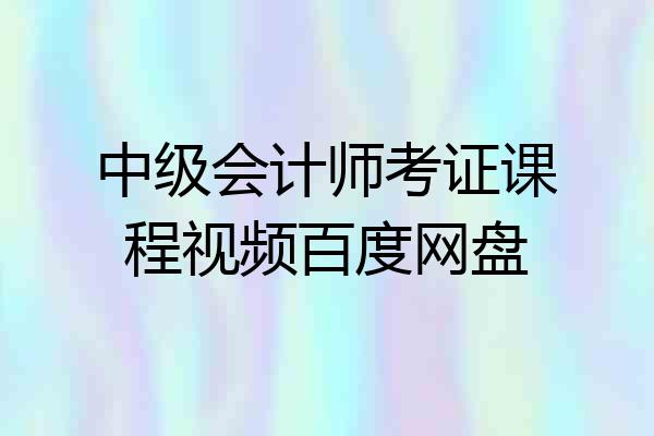 中级会计师考证课程视频百度网盘