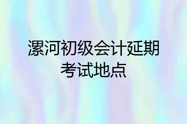 漯河初级会计延期考试地点