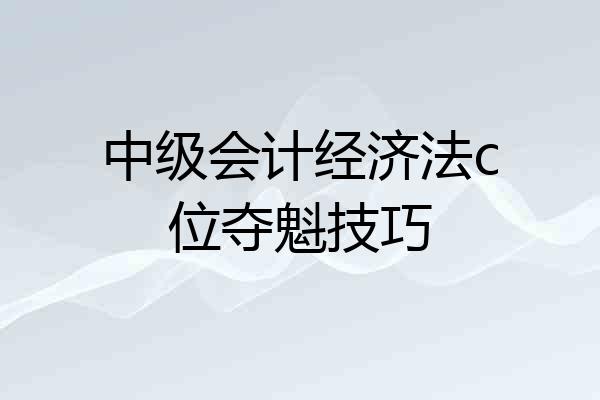 中级会计经济法c位夺魁技巧