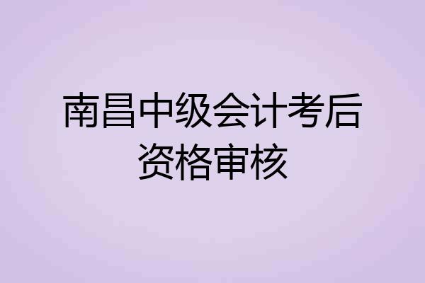 南昌中级会计考后资格审核