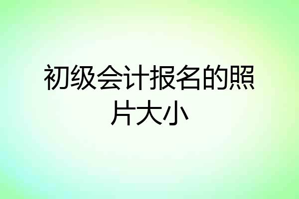 初级会计报名的照片大小