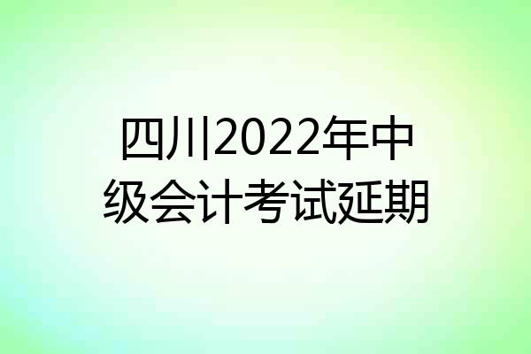 四川2022年中级会计考试延期