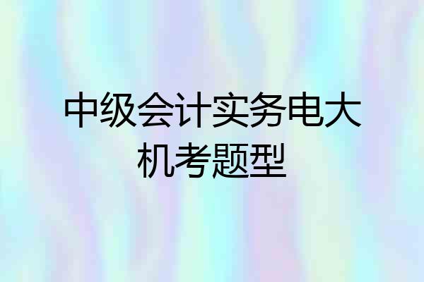 中级会计实务电大机考题型