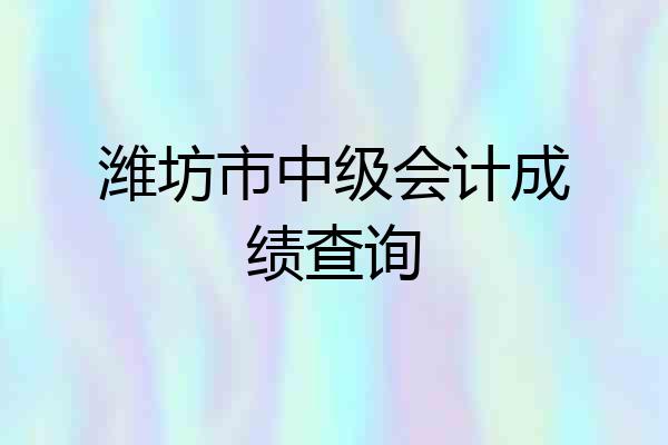 潍坊市中级会计成绩查询