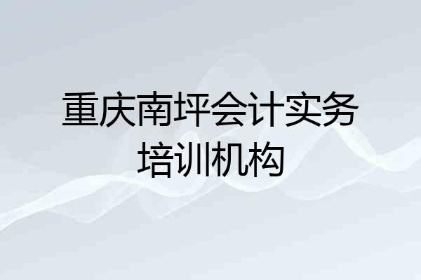 重庆南坪会计实务培训机构