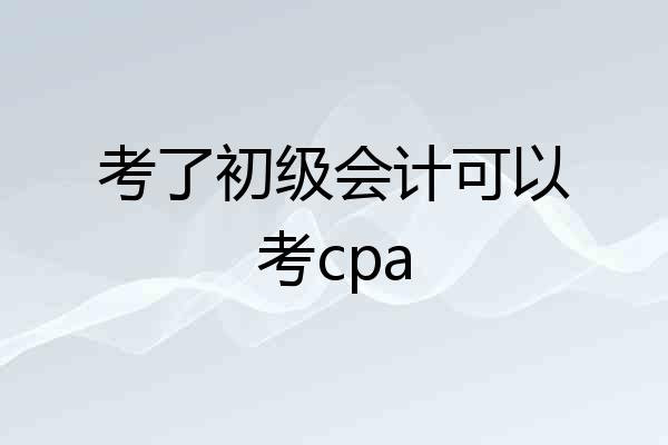 考了初级会计可以考cpa