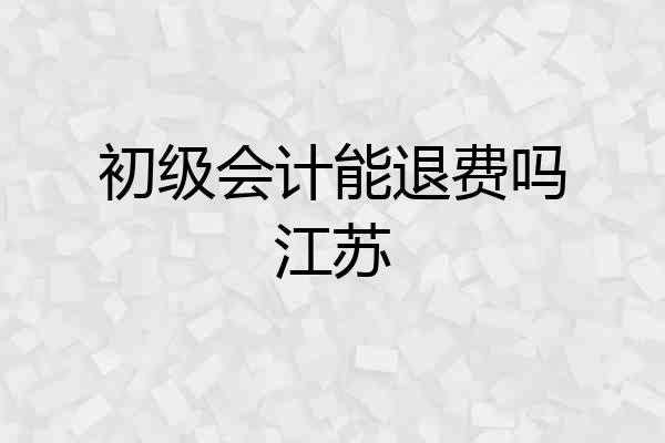 初级会计能退费吗江苏