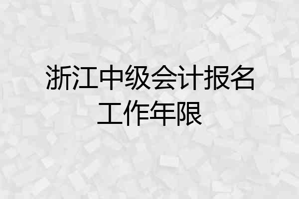 浙江中级会计报名工作年限