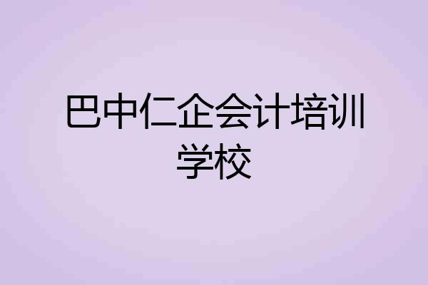巴中仁企会计培训学校