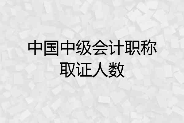 中国中级会计职称取证人数