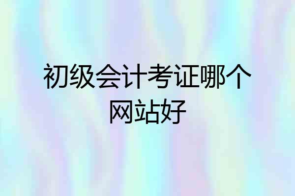 初级会计考证哪个网站好