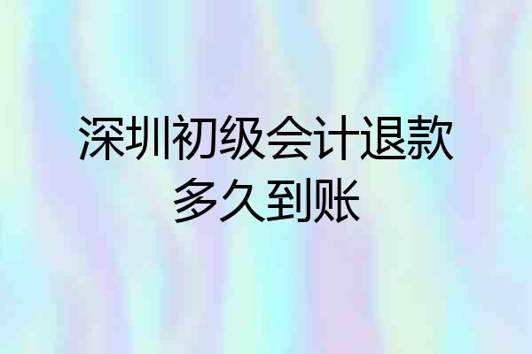 深圳初级会计退款多久到账