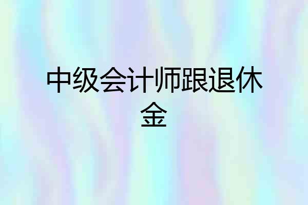 中级会计师跟退休金