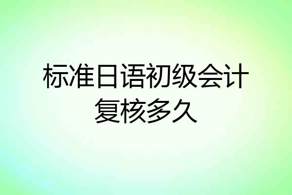 标准日语初级会计复核多久