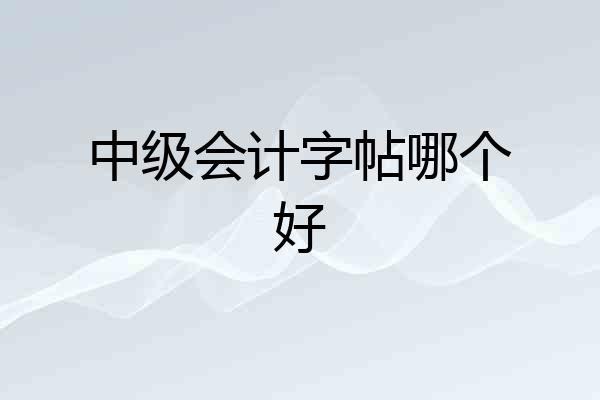 中级会计字帖哪个好