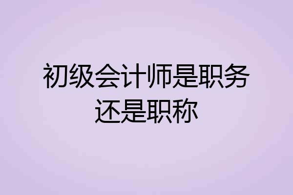 初级会计师是职务还是职称