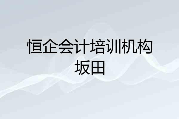 恒企会计培训机构坂田
