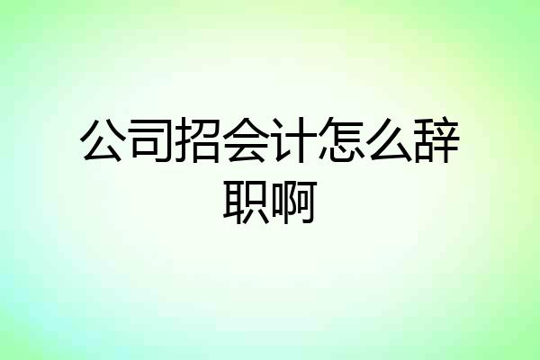 公司招会计怎么辞职啊