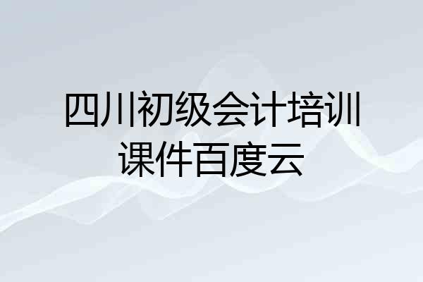 四川初级会计培训课件百度云