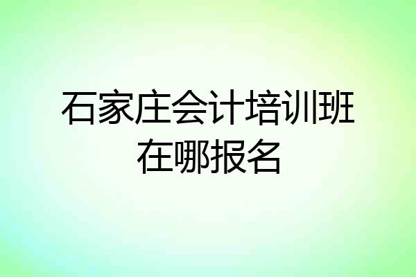 石家庄会计培训班在哪报名